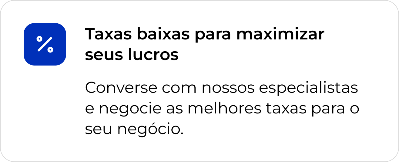 Taxas baixas para maximizar seus lucros. Converse com nossos especialistas e negocie as melhores taxas para o seu negócio.